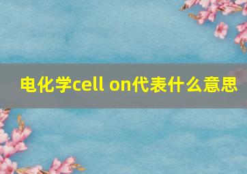 电化学cell on代表什么意思